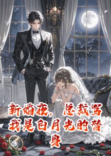 新婚夜，总裁骂我是白月光的替身